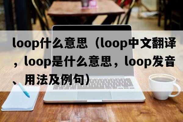 loop什么意思（loop中文翻譯，loop是什么意思，loop發(fā)音、用法及例句）