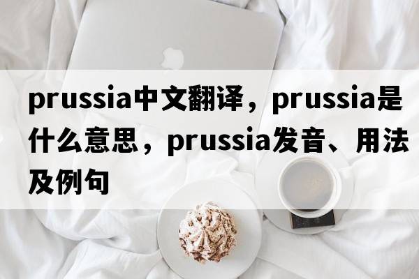 Prussia中文翻譯，Prussia是什么意思，Prussia發(fā)音、用法及例句
