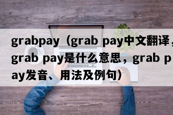 grabpay（grab pay中文翻譯，grab pay是什么意思，grab pay發(fā)音、用法及例句）