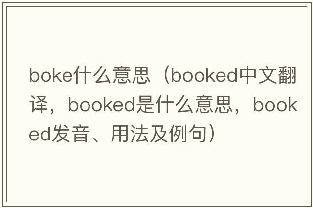 boke什么意思（booked中文翻譯，booked是什么意思，booked發(fā)音、用法及例句）