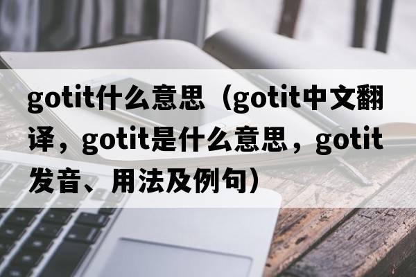 gotit什么意思（gotit中文翻譯，gotit是什么意思，gotit發(fā)音、用法及例句）