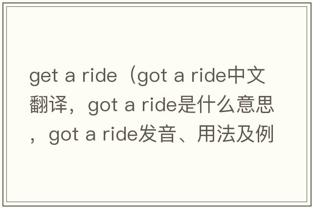 get a ride（got a ride中文翻譯，got a ride是什么意思，got a ride發(fā)音、用法及例句）