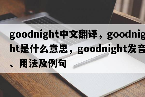 goodnight中文翻譯，goodnight是什么意思，goodnight發(fā)音、用法及例句