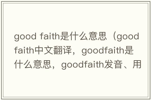 good faith是什么意思（goodfaith中文翻譯，goodfaith是什么意思，goodfaith發(fā)音、用法及例句）