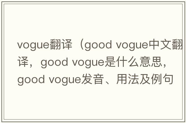 vogue翻譯（good vogue中文翻譯，good vogue是什么意思，good vogue發(fā)音、用法及例句）