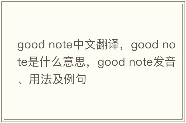 good note中文翻譯，good note是什么意思，good note發(fā)音、用法及例句