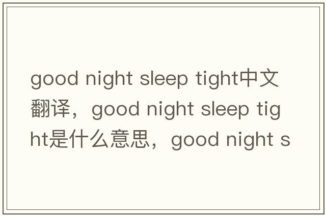 good night sleep tight中文翻譯，good night sleep tight是什么意思，good night sleep tight發(fā)音、用法及例句