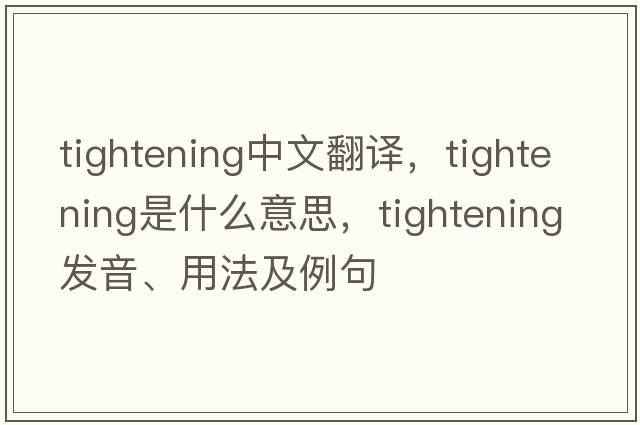 tightening中文翻譯，tightening是什么意思，tightening發(fā)音、用法及例句