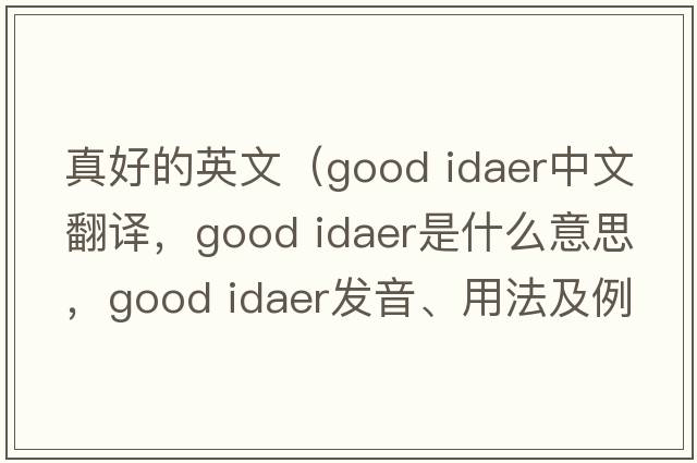 真好的英文（good idaer中文翻譯，good idaer是什么意思，good idaer發(fā)音、用法及例句）