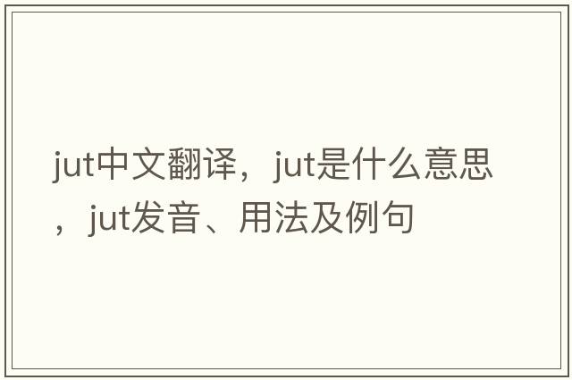 jut中文翻譯，jut是什么意思，jut發(fā)音、用法及例句