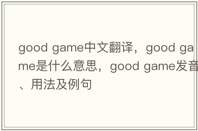 good game中文翻譯，good game是什么意思，good game發(fā)音、用法及例句