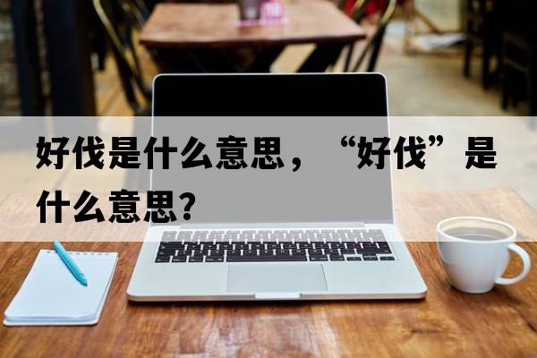 好伐是什么意思，“好伐”是什么意思？