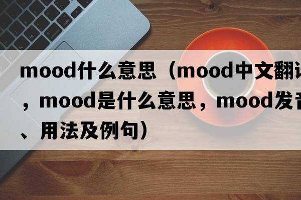 mood什么意思（mood中文翻譯，mood是什么意思，mood發(fā)音、用法及例句）
