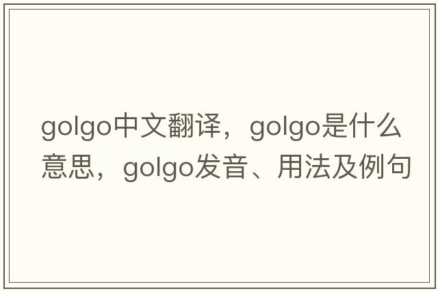 golgo中文翻譯，golgo是什么意思，golgo發(fā)音、用法及例句