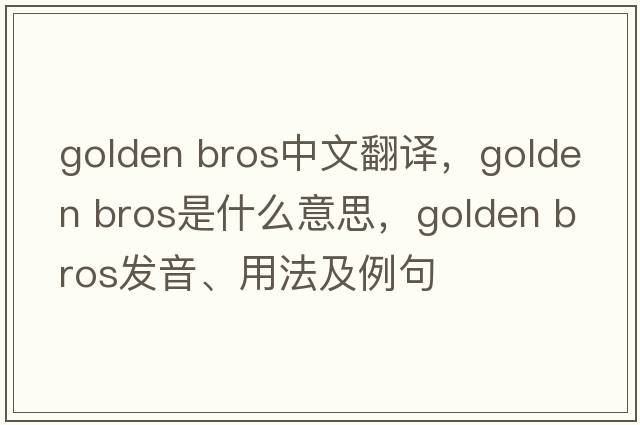 golden bros中文翻譯，golden bros是什么意思，golden bros發(fā)音、用法及例句
