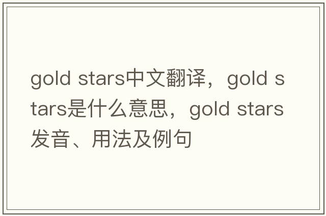 gold stars中文翻譯，gold stars是什么意思，gold stars發(fā)音、用法及例句