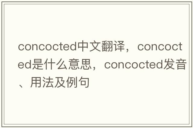 concocted中文翻譯，concocted是什么意思，concocted發(fā)音、用法及例句