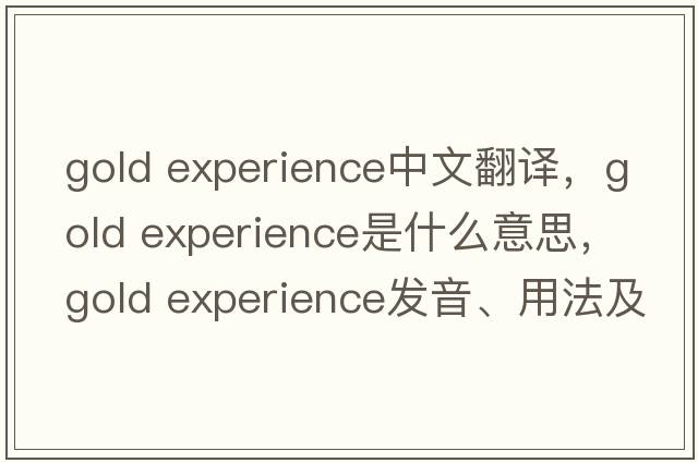 gold experience中文翻譯，gold experience是什么意思，gold experience發(fā)音、用法及例句