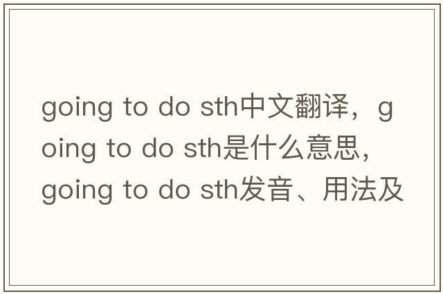 going to do sth中文翻譯，going to do sth是什么意思，going to do sth發(fā)音、用法及例句