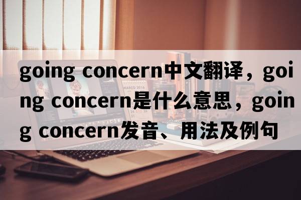 going concern中文翻譯，going concern是什么意思，going concern發(fā)音、用法及例句