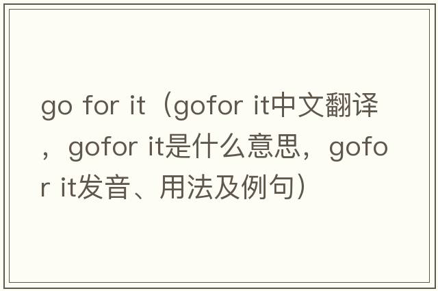 go for it（gofor it中文翻譯，gofor it是什么意思，gofor it發(fā)音、用法及例句）