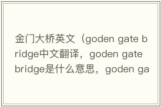 金門(mén)大橋英文（goden gate bridge中文翻譯，goden gate bridge是什么意思，goden gate bridge發(fā)音、用法及例句）