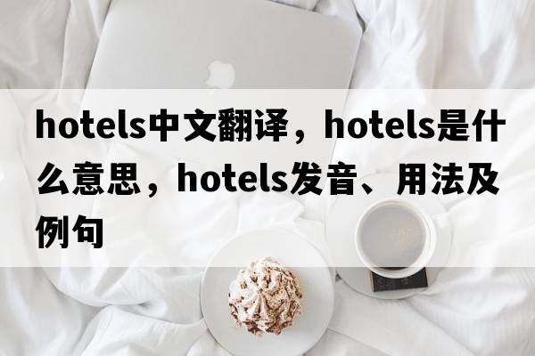 hotels中文翻譯，hotels是什么意思，hotels發(fā)音、用法及例句