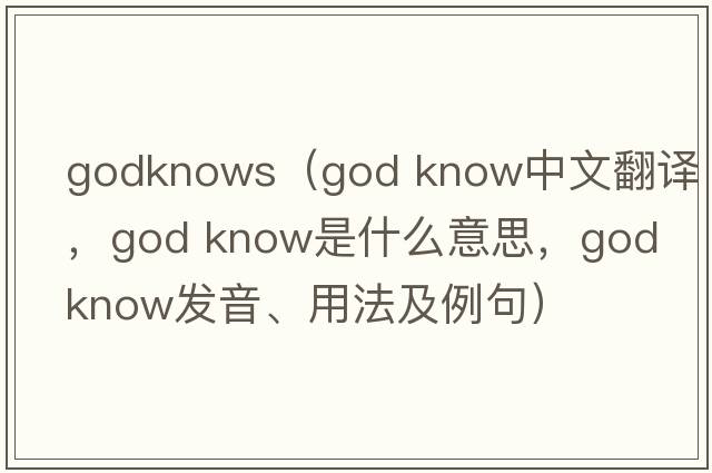 godknows（god know中文翻譯，god know是什么意思，god know發(fā)音、用法及例句）