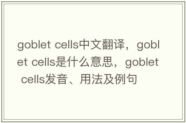 goblet cells中文翻譯，goblet cells是什么意思，goblet cells發(fā)音、用法及例句