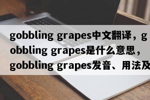 gobbling grapes中文翻譯，gobbling grapes是什么意思，gobbling grapes發(fā)音、用法及例句