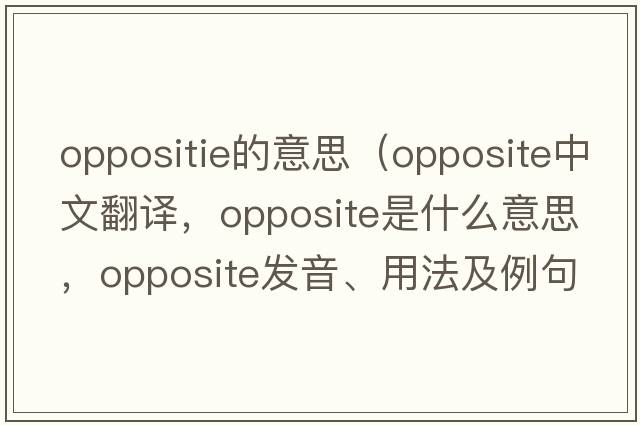 oppositie的意思（opposite中文翻譯，opposite是什么意思，opposite發(fā)音、用法及例句）