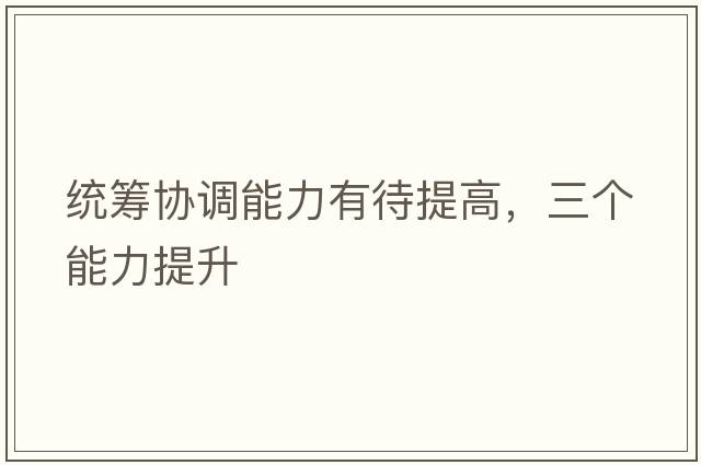 統籌協(xié)調能力有待提高，三個(gè)能力提升