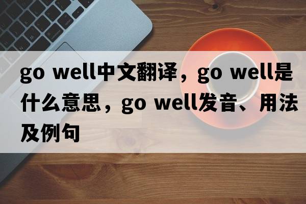 go well中文翻譯，go well是什么意思，go well發(fā)音、用法及例句