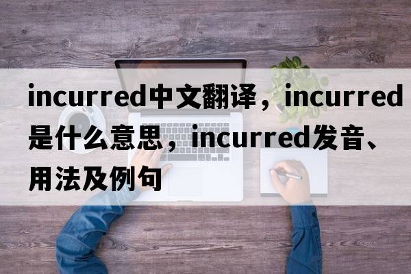 incurred中文翻譯，incurred是什么意思，incurred發(fā)音、用法及例句