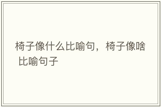 椅子像什么比喻句，椅子像啥 比喻句子