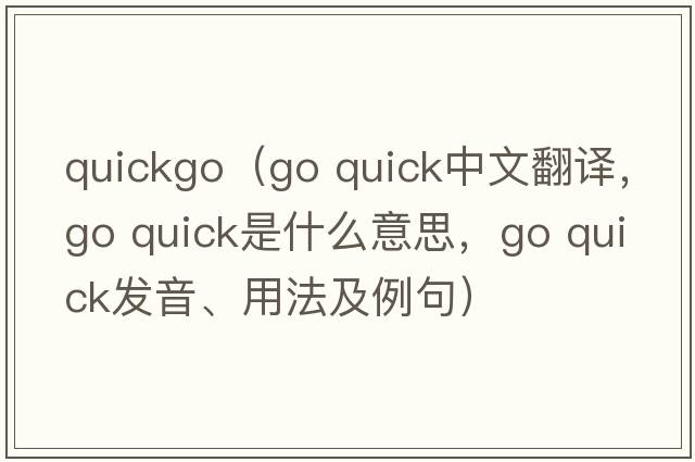 quickgo（go quick中文翻譯，go quick是什么意思，go quick發(fā)音、用法及例句）