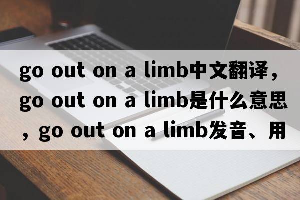 go out on a limb中文翻譯，go out on a limb是什么意思，go out on a limb發(fā)音、用法及例句