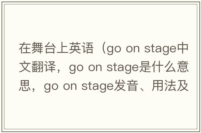 在舞臺上英語(yǔ)（go on stage中文翻譯，go on stage是什么意思，go on stage發(fā)音、用法及例句）