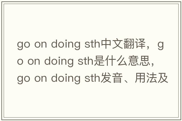 go on doing sth中文翻譯，go on doing sth是什么意思，go on doing sth發(fā)音、用法及例句