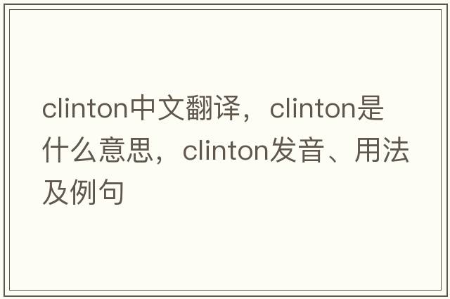 Clinton中文翻譯，Clinton是什么意思，Clinton發(fā)音、用法及例句