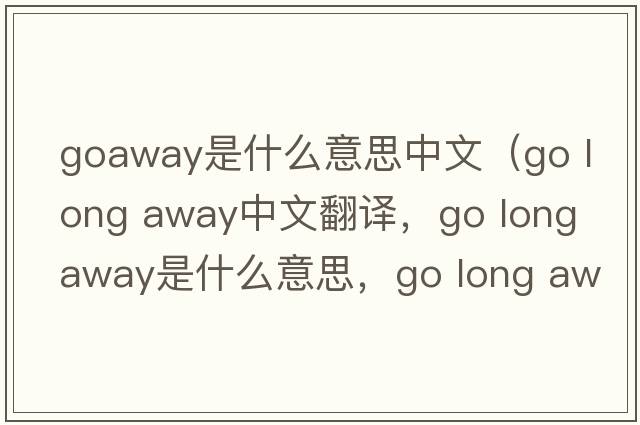 goaway是什么意思中文（go long away中文翻譯，go long away是什么意思，go long away發(fā)音、用法及例句）