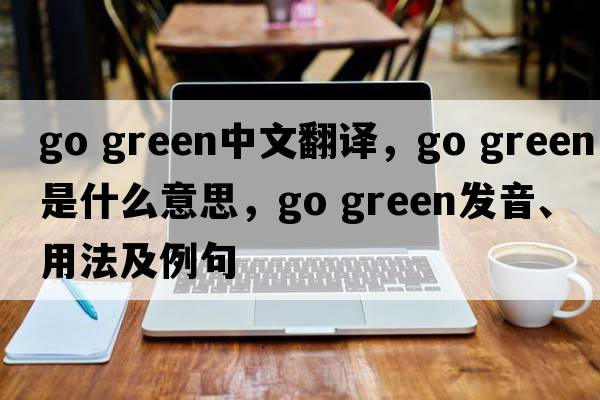 go green中文翻譯，go green是什么意思，go green發(fā)音、用法及例句