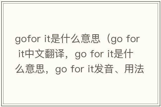 gofor it是什么意思（go for it中文翻譯，go for it是什么意思，go for it發(fā)音、用法及例句）
