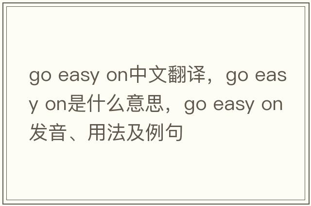 go easy on中文翻譯，go easy on是什么意思，go easy on發(fā)音、用法及例句