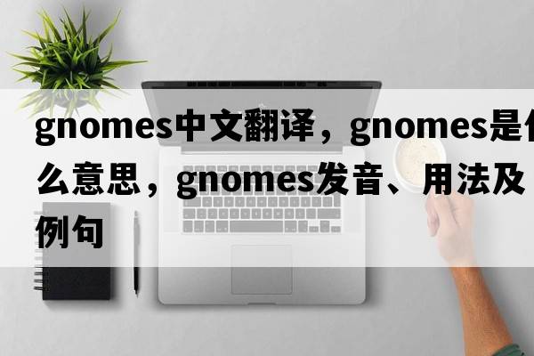 gnomes中文翻譯，gnomes是什么意思，gnomes發(fā)音、用法及例句