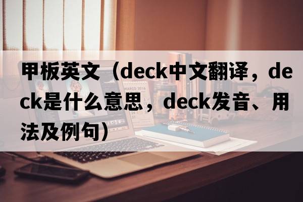 甲板英文（deck中文翻譯，deck是什么意思，deck發(fā)音、用法及例句）