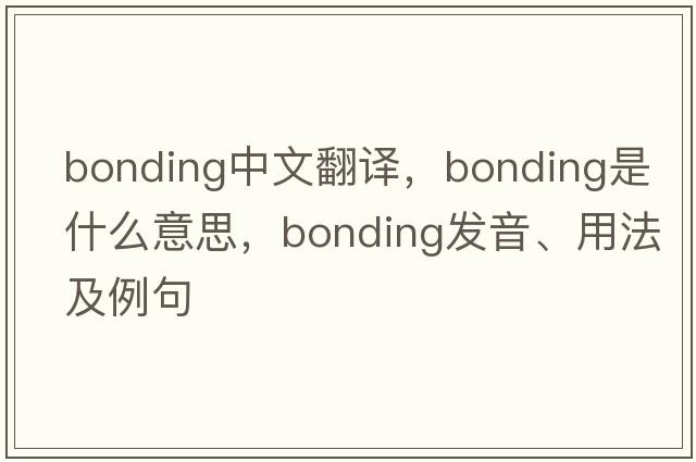 bonding中文翻譯，bonding是什么意思，bonding發(fā)音、用法及例句