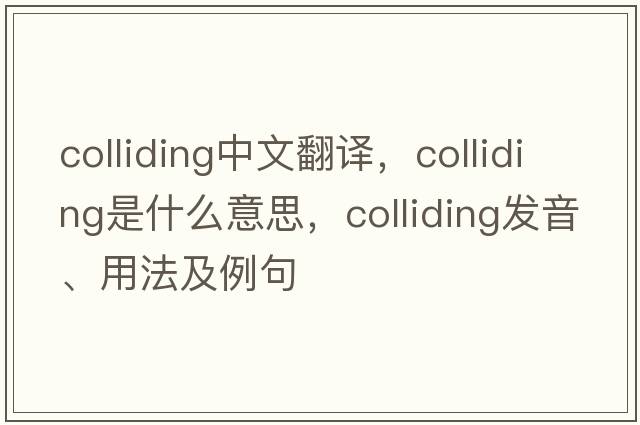 colliding中文翻譯，colliding是什么意思，colliding發(fā)音、用法及例句