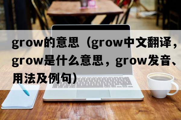 grow的意思（grow中文翻譯，grow是什么意思，grow發(fā)音、用法及例句）