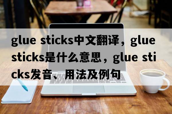 glue sticks中文翻譯，glue sticks是什么意思，glue sticks發(fā)音、用法及例句